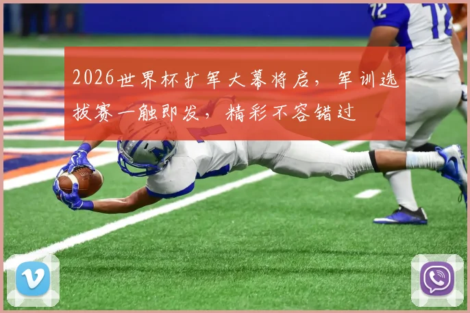 2026世界杯扩军大幕将启，军训选拔赛一触即发，精彩不容错过