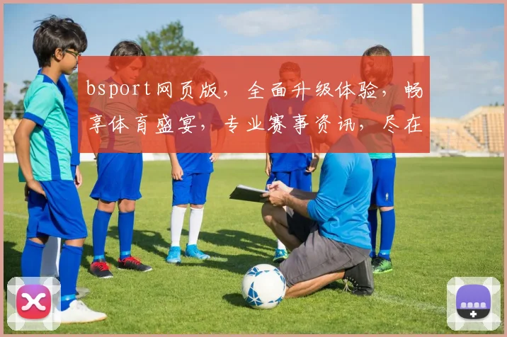 bsport网页版，全面升级体验，畅享体育盛宴，专业赛事资讯，尽在掌握，精彩不容错过，速来体验