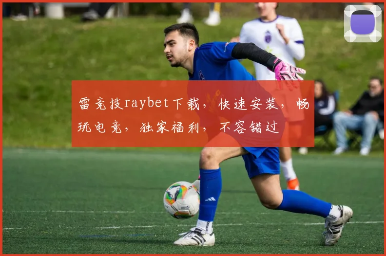 雷竞技raybet下载，快速安装，畅玩电竞，独家福利，不容错过