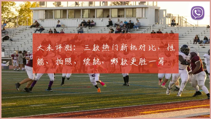 大米评测：三款热门新机对比，性能、拍照、续航，哪款更胜一筹
