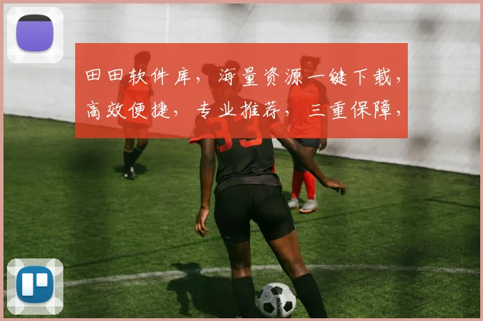 田田软件库，海量资源一键下载，高效便捷，专业推荐，三重保障，助力办公学习