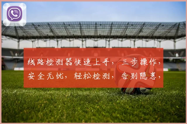 线路检测器快速上手，三步操作，安全无忧，轻松检测，告别隐患，智能保障。