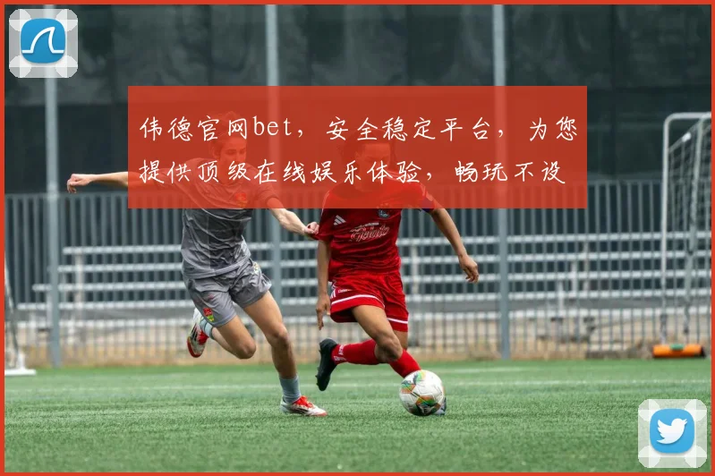 伟德官网bet，安全稳定平台，为您提供顶级在线娱乐体验，畅玩不设限
