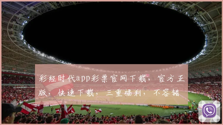 彩经时代app彩票官网下载，官方正版，快速下载，三重福利，不容错过，立即体验