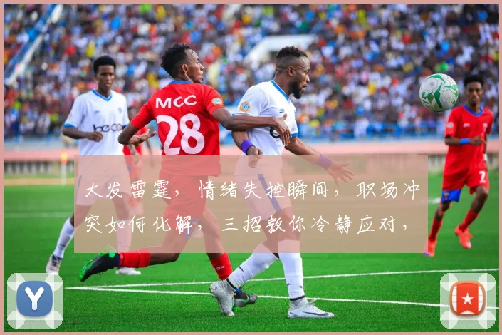 大发雷霆，情绪失控瞬间，职场冲突如何化解，三招教你冷静应对，避免职场危机。