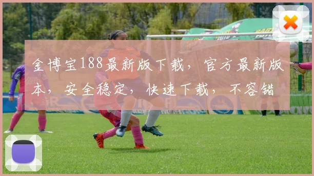 金博宝188最新版下载，官方最新版本，安全稳定，快速下载，不容错过，立即体验
