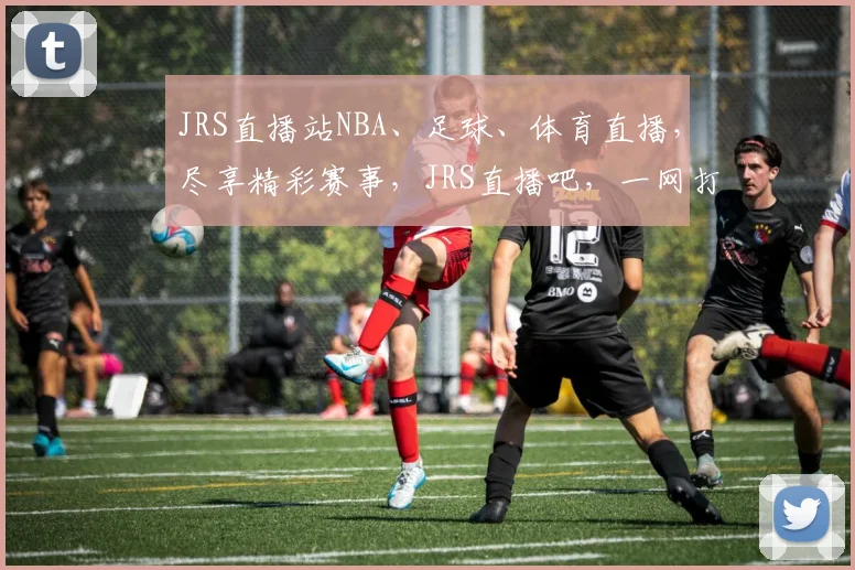 JRS直播站NBA、足球、体育直播，尽享精彩赛事，JRS直播吧，一网打尽