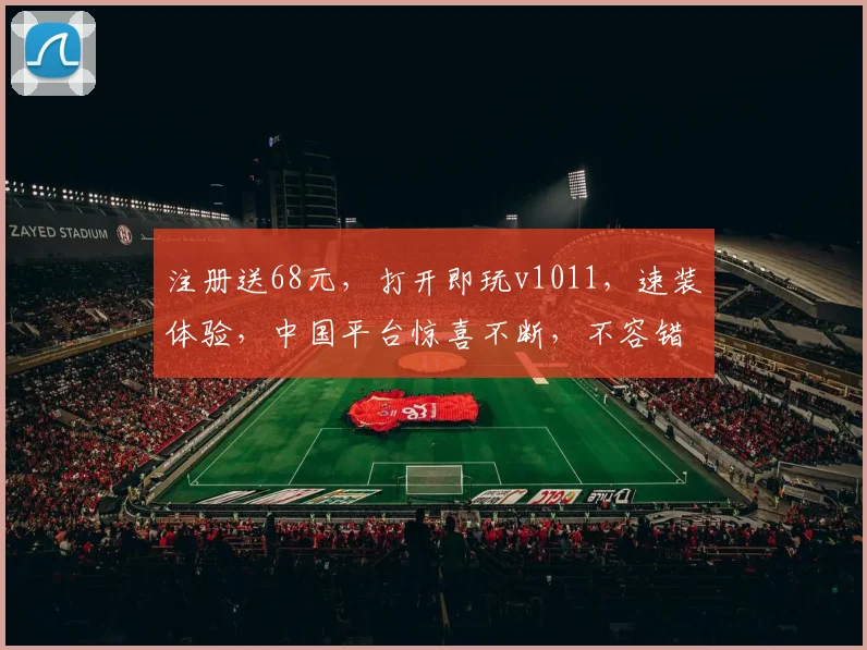 注册送68元，打开即玩v1011，速装体验，中国平台惊喜不断，不容错过