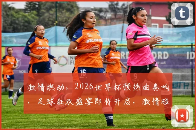 激情燃动，2026世界杯预热曲奏响，足球狂欢盛宴即将开启，激情碰撞，共赴盛宴