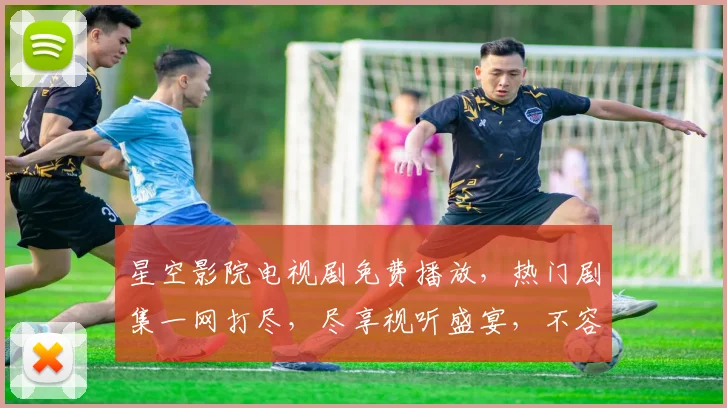 星空影院电视剧免费播放，热门剧集一网打尽，尽享视听盛宴，不容错过，快来观看